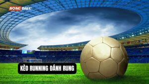Kèo Running Đánh Rung Là Gì? Bỏ Túi Kinh Nghiệm Chơi Hiệu Quả
